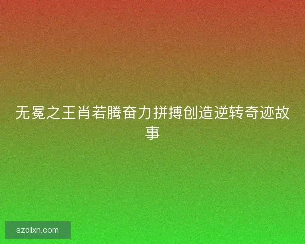 无冕之王肖若腾奋力拼搏创造逆转奇迹故事