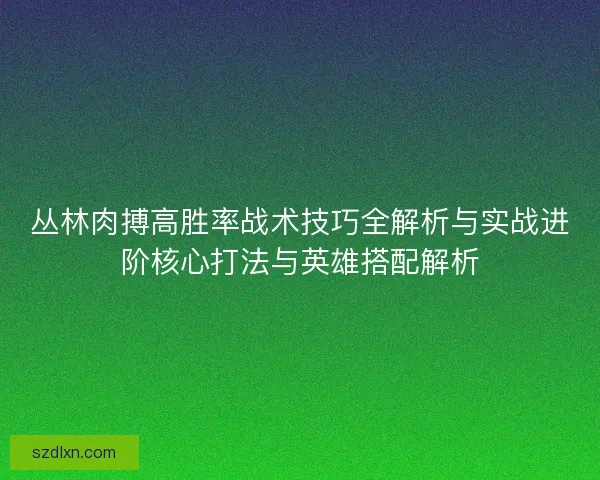 丛林肉搏高胜率战术技巧全解析与实战进阶核心打法与英雄搭配解析
