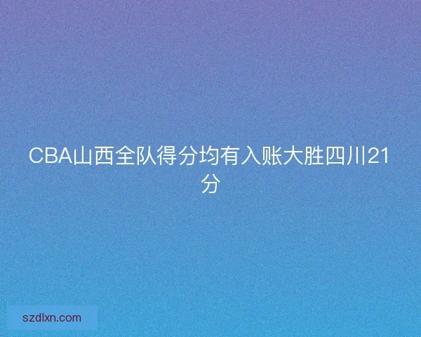 CBA山西全队得分均有入账大胜四川21分