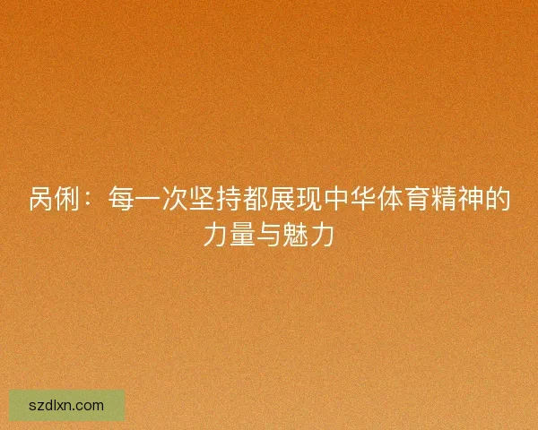 呙俐：每一次坚持都展现中华体育精神的力量与魅力