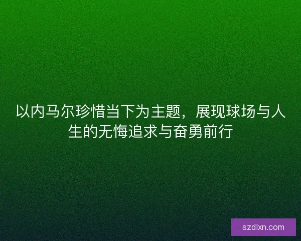 以内马尔珍惜当下为主题，展现球场与人生的无悔追求与奋勇前行
