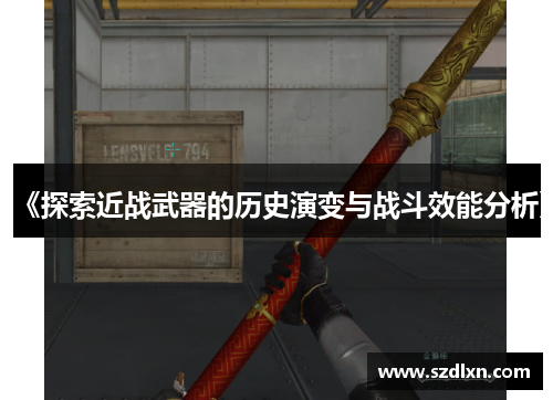 《探索近战武器的历史演变与战斗效能分析》